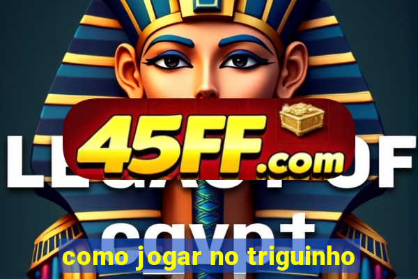 como jogar no triguinho